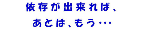 依存が出来れば、あとは、もう…