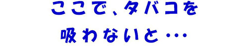 ここで、タバコを吸わないと…