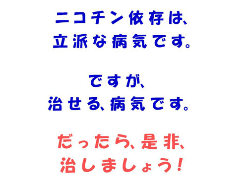 ニコチン依存は、立派な病気です。ですが、治せる、病気です。だったら、是非、治しましょう！